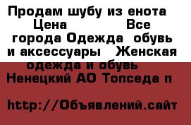 Продам шубу из енота › Цена ­ 45 679 - Все города Одежда, обувь и аксессуары » Женская одежда и обувь   . Ненецкий АО,Топседа п.